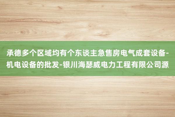 承德多个区域均有个东谈主急售房电气成套设备-机电设备的批发-银川海瑟威电力工程有限公司源